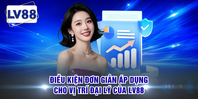 Điều kiện đơn giản áp dụng cho vị trí đại lý của LV88 